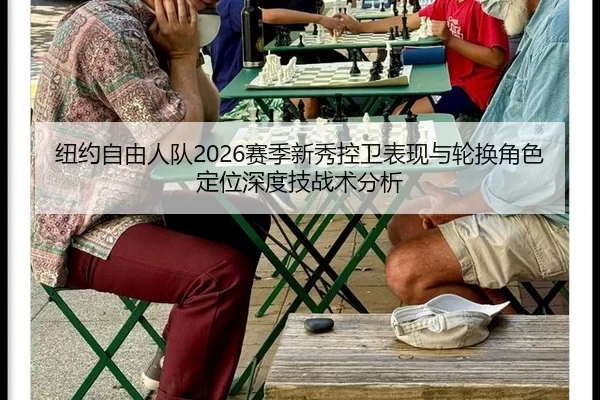 纽约自由人队2026赛季新秀控卫表现与轮换角色定位深度技战术分析