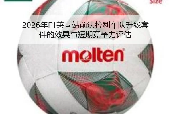 2026年F1英国站前法拉利车队升级套件的效果与短期竞争力评估